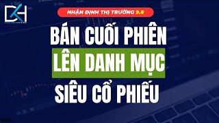 Nhận định thị trường chứng khoán hôm nay 9 8: Bán cuối phiên - Lên danh mục siêu cổ phiếu sắp tới