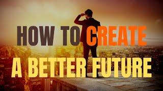 How To Create a Better Future - Be The Author Of Your life!