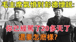 1959年毛主席氣憤地對彭德懷說：你已經罵了20多天了，還要怎麼樣 【求知者FM】