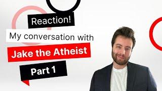 My Reaction to Jake the Atheist: Part 1