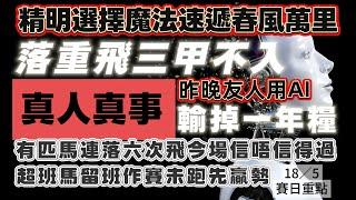 真人真事昨晚友人用AI輸掉一年糧.精明選擇魔法速遞春風萬里三甲不入.18/5賽日重點.有匹馬連落六次飛今場信唔信得過.超班馬留班作賽未跑先贏勢 .