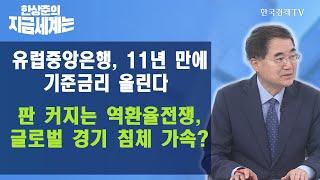 유럽중앙은행, 11년 만에 기준금리 올린다, 판 커지는 역환율전쟁, 글로벌 경기 침체 가속?/ 한상춘의 지금세계는 / 한국경제TV