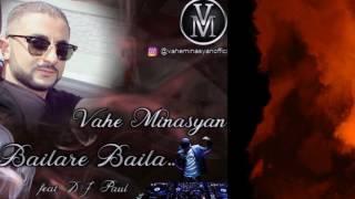 Vahe Minasyan - Bailare Baila ( feat DJ Paul ) New Hit 2017