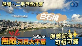 珠海二手筍盤推薦丨前山河畔，無敵河景大平層！295m²保養新淨，可租可賣