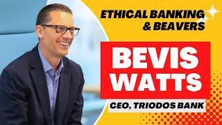 Bevis Watts, CEO Triodos Bank, on B Corp, beavers, and why their current account costs £3/month