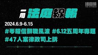 【一周法庭線報】2024.6.9-6.15　岑耀信辭職風波；47人案律政司上訴；6.12五周年專題