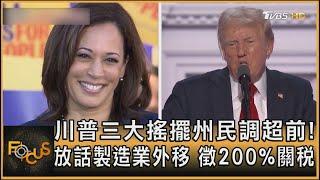 川普三大搖擺州民調超前！放話製造業外移　徵200%關稅｜方念華｜FOCUS全球新聞 20240924 @TVBSNEWS01