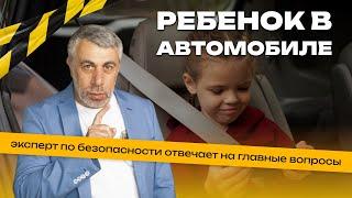 Ребенок в автомобиле: эксперт по безопасности отвечает на главные вопросы