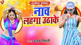 नाच लहंगा उठाके - Naach Lahangaa Uta ke  || Ajay Tiwari | Bhojpuri Hit Song