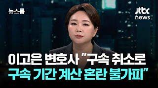 이고은 변호사 "윤 구속 취소로 구속 기간 계산 혼란 불가피" / JTBC 뉴스룸