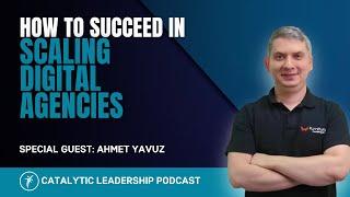 How to Succeed in Scaling Digital Agencies With Ahmet Yavuz