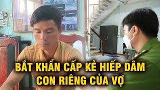 Bắt khẩn cấp kẻ hiếp dâm con riêng của vợ | An Ninh Cận Cảnh