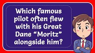 Which famous pilot often flew with his Great Dane “Moritz” alongside him? Answer