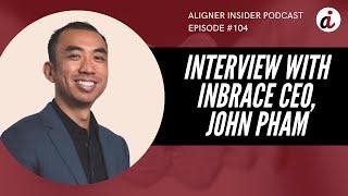 Interview with InBrace CEO, John Pham | Aligner Insider Podcast #104