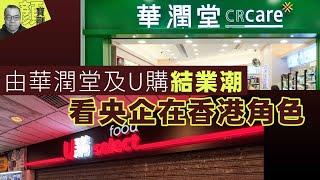 【財經拆局】由華潤堂及U購結業潮看央企在香港角色