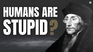 The ESSENCE of Humanity is STUPIDITY According to Erasmus of Rotterdam