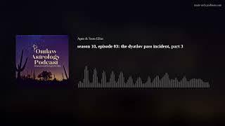 season 10, episode 03: the dyatlov pass incident, part 3