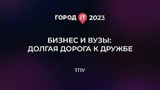 Бизнес: Бизнес и ВУЗы. Долгая дорога к дружбе - Город ИТ 2023