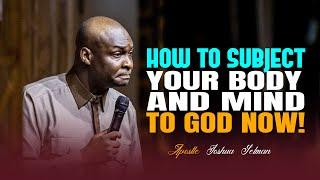 IT'S TIME TO SUBJECT YOUR BODY AND MIND TO GOD NOW - APOSTLE JOSHUA SELMAN