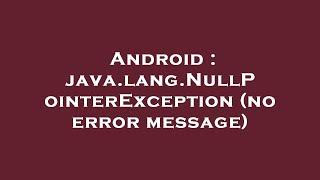 Android : java.lang.NullPointerException (no error message)