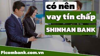  Có nên vay tín chấp Shinhan Bank không? | Ficombank.com.vn