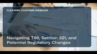 Flexport Customs: Navigating T86, Section 321, and Potential Regulatory Changes