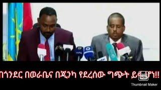 Ethiopia በጎንደር በወራቤና በጂንካ የደረሰው ግጭት ይፋ ሆነ!!