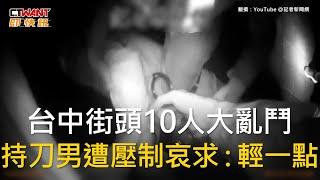 CTWANT 社會新聞 / 台中街頭10人大亂鬥　持刀男遭壓制哀求：輕一點