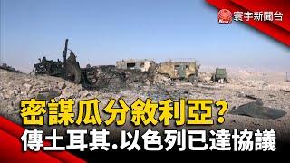 密謀瓜分敘利亞? 傳土耳其.以色列達協議｜#寰宇新聞 @globalnewstw