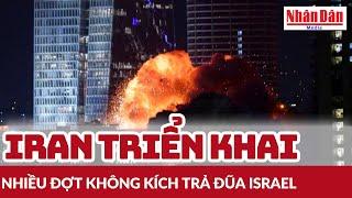 Iran triển khai nhiều đợt không kích trả đũa Israel | Báo Nhân Dân