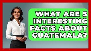 What Are 5 Interesting Facts About Guatemala? - Central America Uncovered