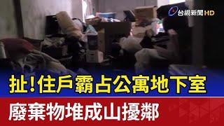 扯！住戶霸占公寓地下室 廢棄物堆成山擾鄰