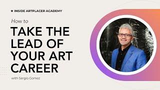 How to take the lead of your career and art business with Sergio Gomez - Inside ArtPlacer Academy