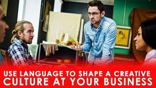 Use Language to Shape a Creative Culture At Your Business