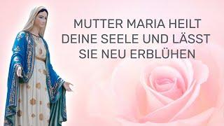 Mutter Maria heilt deine Seele und lässt sie neu erblühen