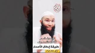 طريقة إبطال الأسحار بإذن الله مع الراقي عثمان أبو آدم