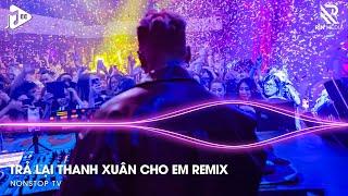 Trả Lại Thanh Xuân Cho Em Remix - Trả Lại Cho Em Ngày Tháng Tươi Đẹp Remix | Nhạc Trẻ Remix 2024