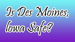 Is Des Moines, Iowa Safe?!