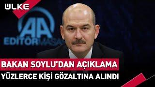 Yüzlerce Kişi Gözaltına Alındı! Süleyman Soylu Açıkladı