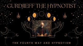 Gurdjieff The Hypnotist: The Fourth Way and Hypnotism