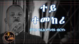 "ተይ ተመከሪ" |  "Tey Temekeri" ዘማሪ ቀሲስ ምንዳዬ ብርሃኑ