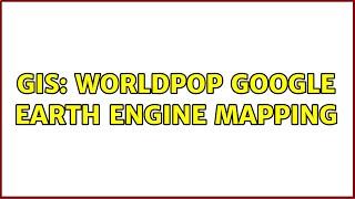 GIS: WorldPop Google Earth Engine Mapping