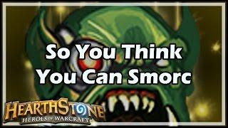 [Hearthstone] So You Think You Can Smorc