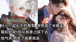 从小一起长大的哥哥，突然成了未婚夫，婚后吵架，你从我身上滚下去，他气笑：用完了就要我滚