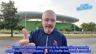 Estados Unidos desprecia a la selección y manda suplentes a Guadalajara Ya nadie los toma en serio