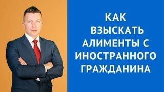 Как взыскать алименты с иностранного гражданина - Семейный юрист