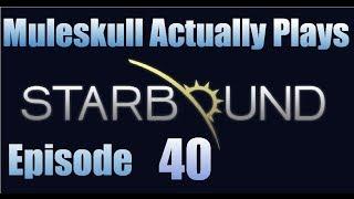 Muleskull Actually Plays Starbound Ep. 40