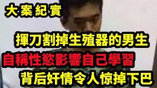 【大案紀實】挥刀自宫的男大学生