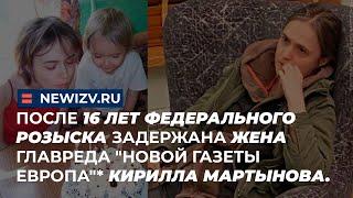 После 16 лет федерального розыска задержана жена главреда "Новой газеты Европа" Кирилла Мартынова.