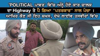 'POLITICAL ਪਾਵਰ' ਵਿੱਚ ਅੰਨ੍ਹੇ ਹੋਏ ਕਾਰ ਚਾਲਕ ਦਾ Highway ਤੇ ਪੈ ਗਿਆ "ਪਤਰਕਾਰ" ਨਾਲ ਪੇਚਾ । ਆਖਿਰ ਕੌਣ ਸੀ ਇਹ